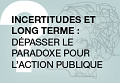 Incertitudes et long terme : dépasser le paradoxe pour l’action publique